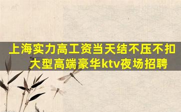 上海实力高工资当天结不压不扣 大型高端豪华ktv夜场招聘
